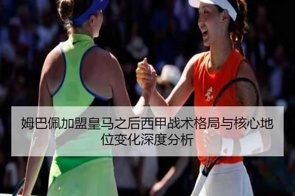 姆巴佩加盟皇马之后西甲战术格局与核心地位变化深度分析