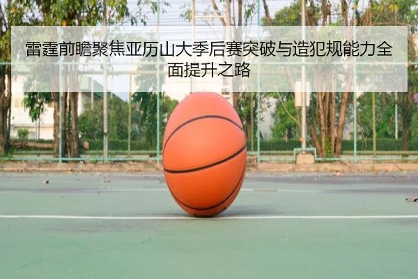 雷霆前瞻聚焦亚历山大季后赛突破与造犯规能力全面提升之路