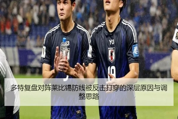 多特复盘对阵莱比锡防线被反击打穿的深层原因与调整思路
