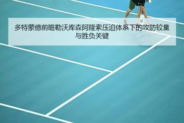 多特蒙德前瞻勒沃库森阿隆索压迫体系下的攻防较量与胜负关键