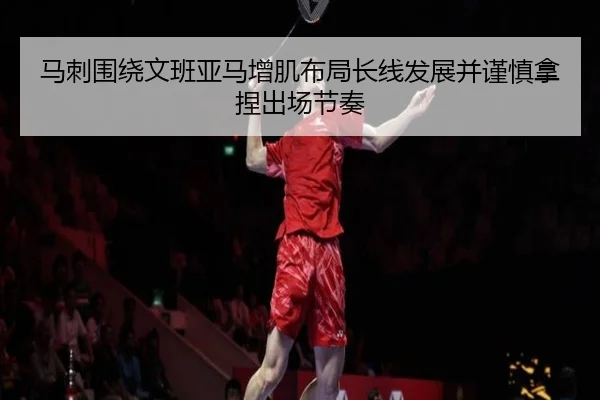 马刺围绕文班亚马增肌布局长线发展并谨慎拿捏出场节奏